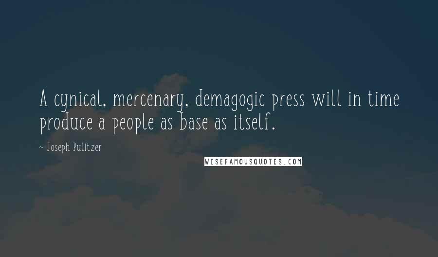 Joseph Pulitzer Quotes: A cynical, mercenary, demagogic press will in time produce a people as base as itself.