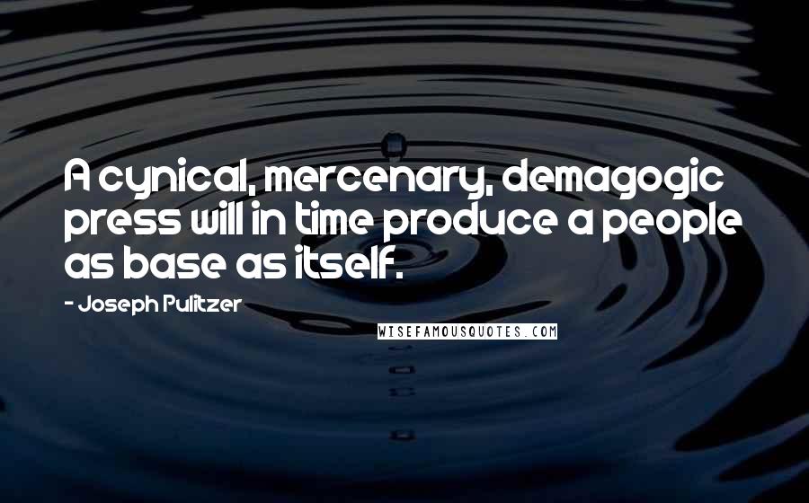 Joseph Pulitzer Quotes: A cynical, mercenary, demagogic press will in time produce a people as base as itself.