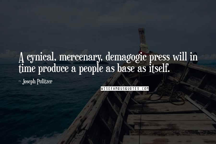 Joseph Pulitzer Quotes: A cynical, mercenary, demagogic press will in time produce a people as base as itself.