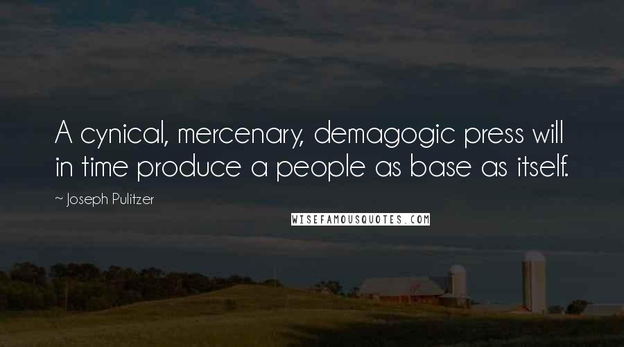 Joseph Pulitzer Quotes: A cynical, mercenary, demagogic press will in time produce a people as base as itself.