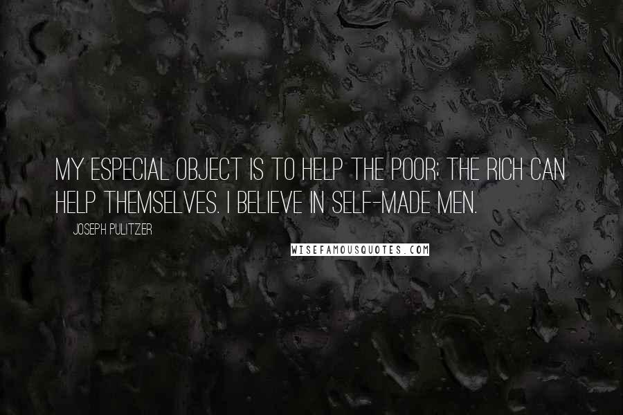 Joseph Pulitzer Quotes: My especial object is to help the poor; the rich can help themselves. I believe in self-made men.