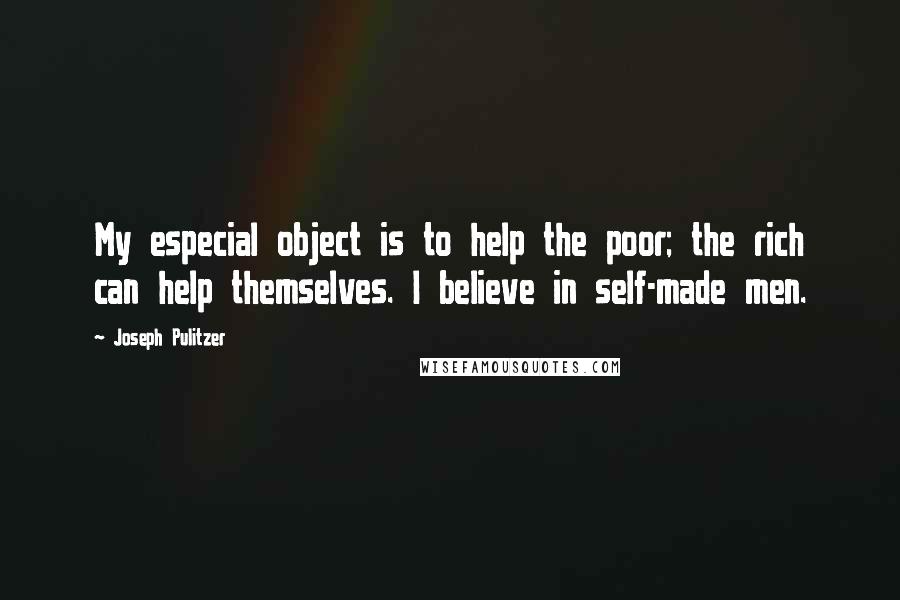 Joseph Pulitzer Quotes: My especial object is to help the poor; the rich can help themselves. I believe in self-made men.
