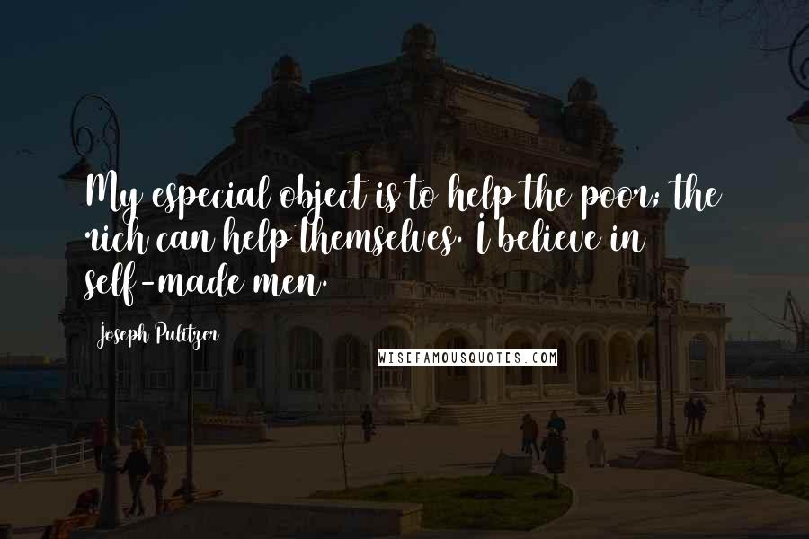 Joseph Pulitzer Quotes: My especial object is to help the poor; the rich can help themselves. I believe in self-made men.