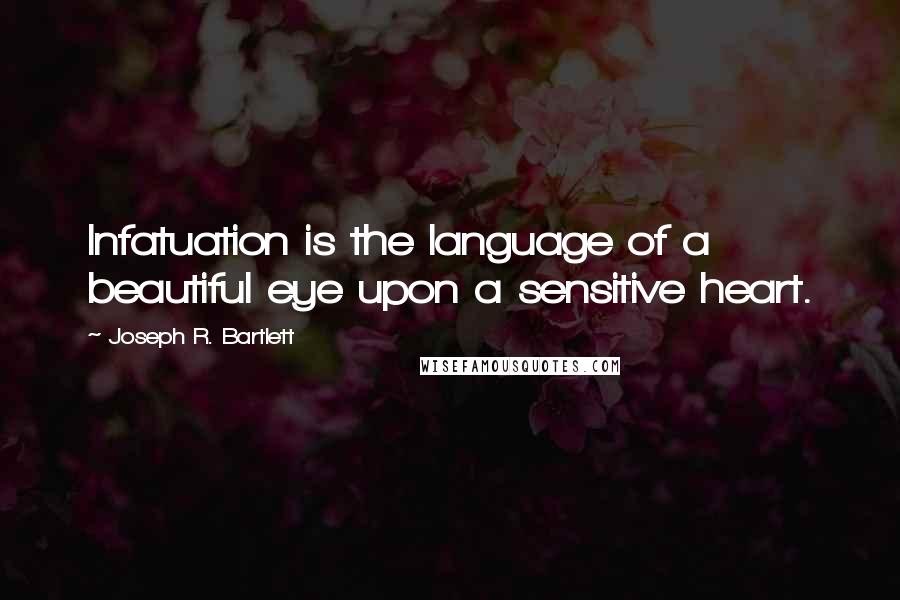 Joseph R. Bartlett Quotes: Infatuation is the language of a beautiful eye upon a sensitive heart.