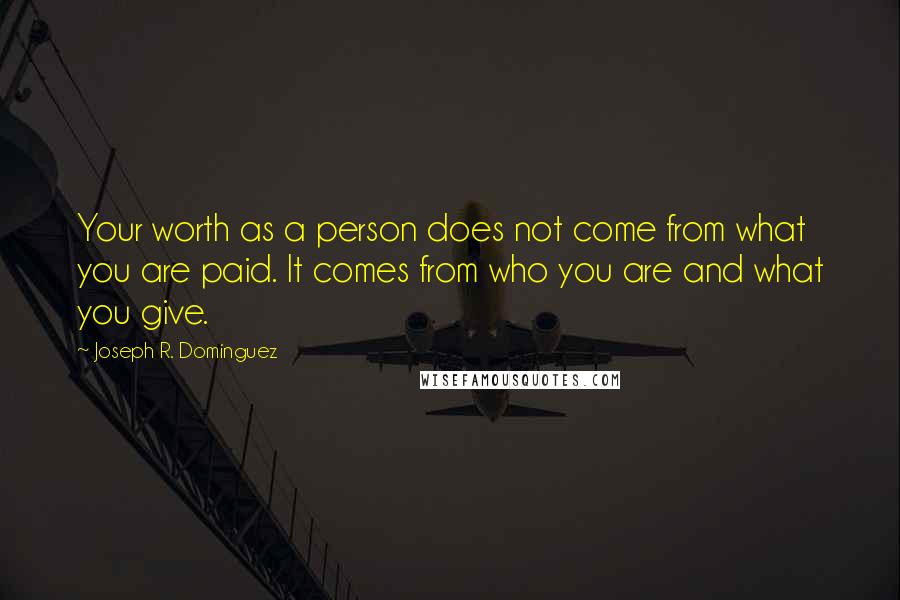 Joseph R. Dominguez Quotes: Your worth as a person does not come from what you are paid. It comes from who you are and what you give.