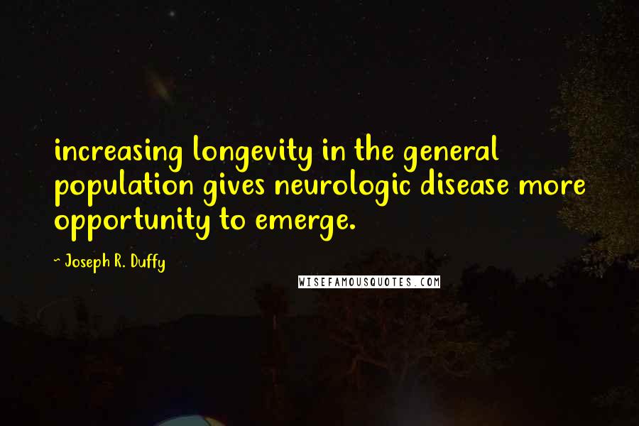 Joseph R. Duffy Quotes: increasing longevity in the general population gives neurologic disease more opportunity to emerge.