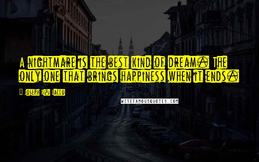 Joseph R. Lallo Quotes: A nightmare is the best kind of dream. The only one that brings happiness when it ends.