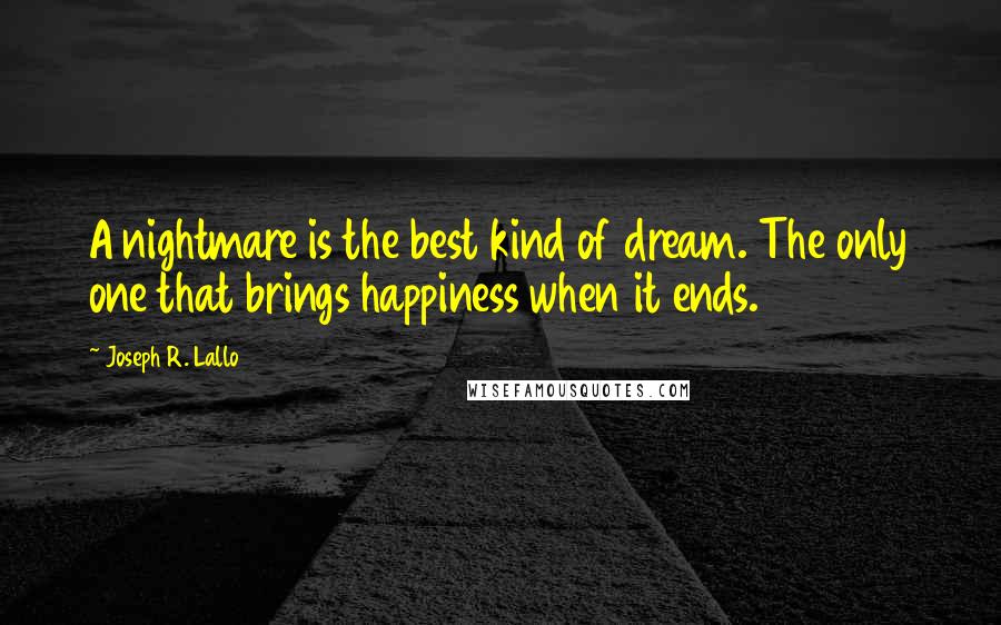Joseph R. Lallo Quotes: A nightmare is the best kind of dream. The only one that brings happiness when it ends.
