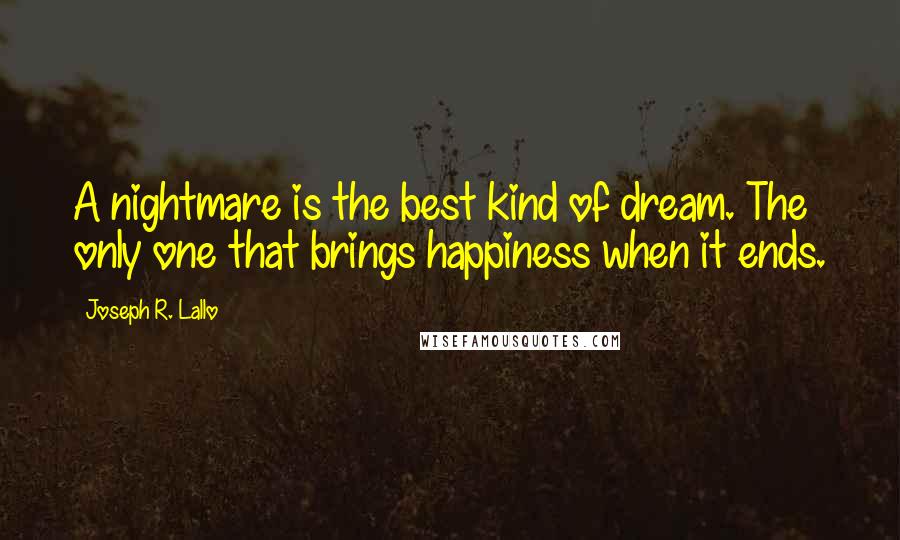 Joseph R. Lallo Quotes: A nightmare is the best kind of dream. The only one that brings happiness when it ends.