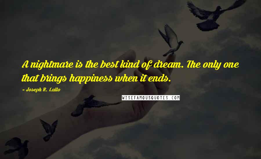 Joseph R. Lallo Quotes: A nightmare is the best kind of dream. The only one that brings happiness when it ends.