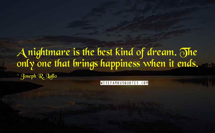 Joseph R. Lallo Quotes: A nightmare is the best kind of dream. The only one that brings happiness when it ends.