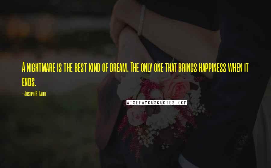 Joseph R. Lallo Quotes: A nightmare is the best kind of dream. The only one that brings happiness when it ends.