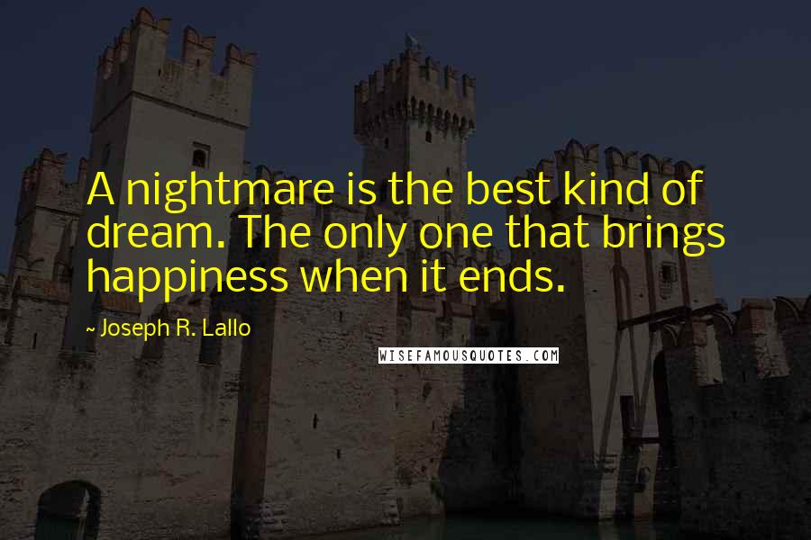 Joseph R. Lallo Quotes: A nightmare is the best kind of dream. The only one that brings happiness when it ends.