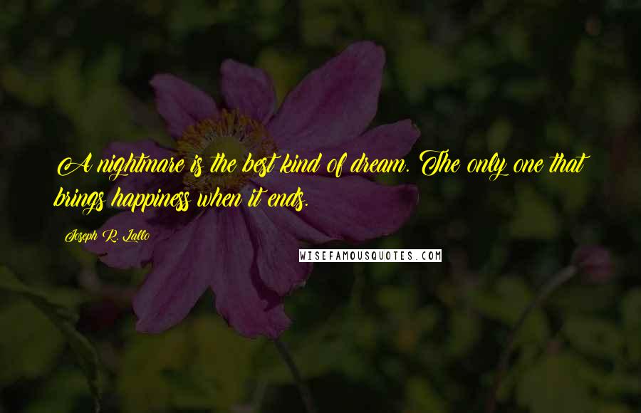 Joseph R. Lallo Quotes: A nightmare is the best kind of dream. The only one that brings happiness when it ends.