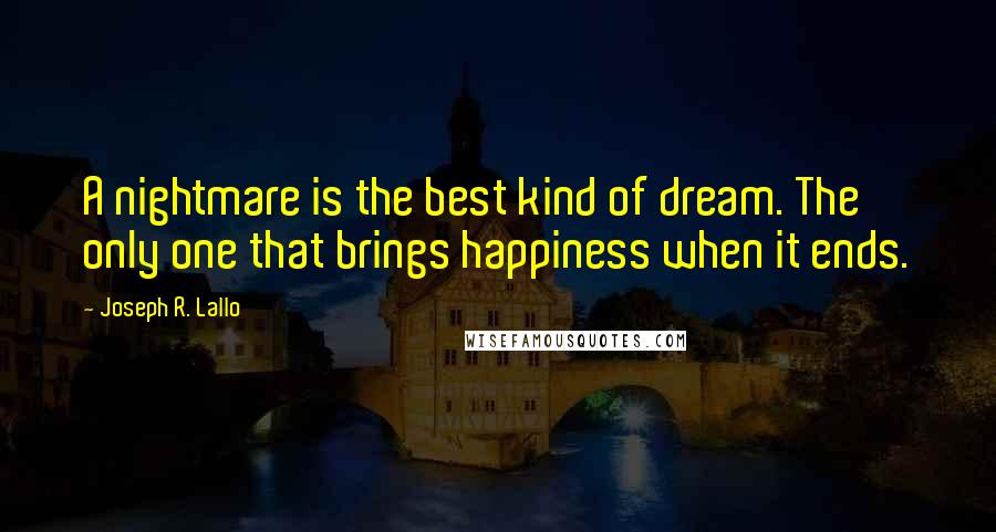 Joseph R. Lallo Quotes: A nightmare is the best kind of dream. The only one that brings happiness when it ends.