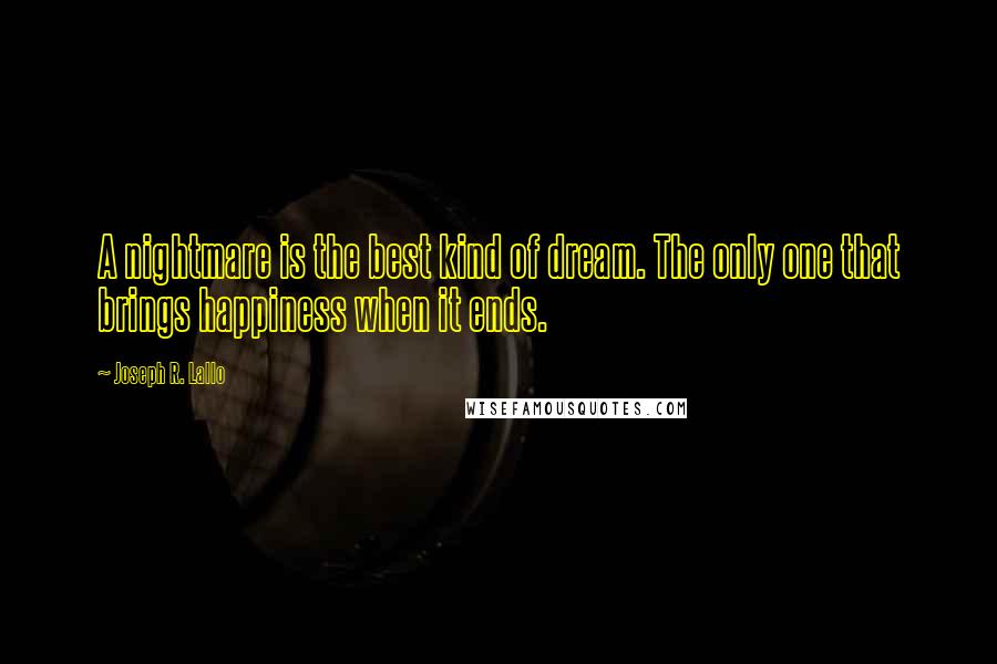 Joseph R. Lallo Quotes: A nightmare is the best kind of dream. The only one that brings happiness when it ends.
