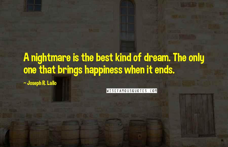 Joseph R. Lallo Quotes: A nightmare is the best kind of dream. The only one that brings happiness when it ends.