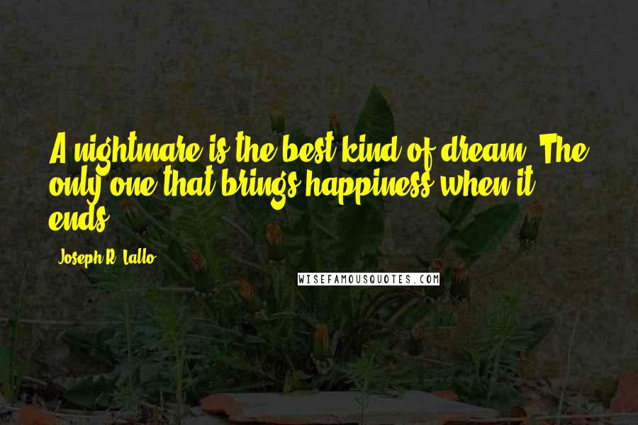 Joseph R. Lallo Quotes: A nightmare is the best kind of dream. The only one that brings happiness when it ends.