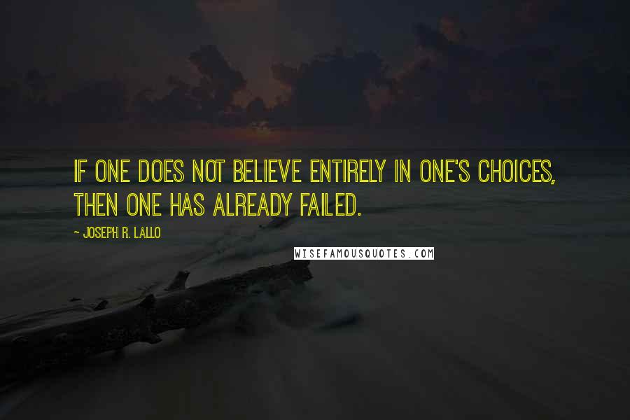 Joseph R. Lallo Quotes: If one does not believe entirely in one's choices, then one has already failed.