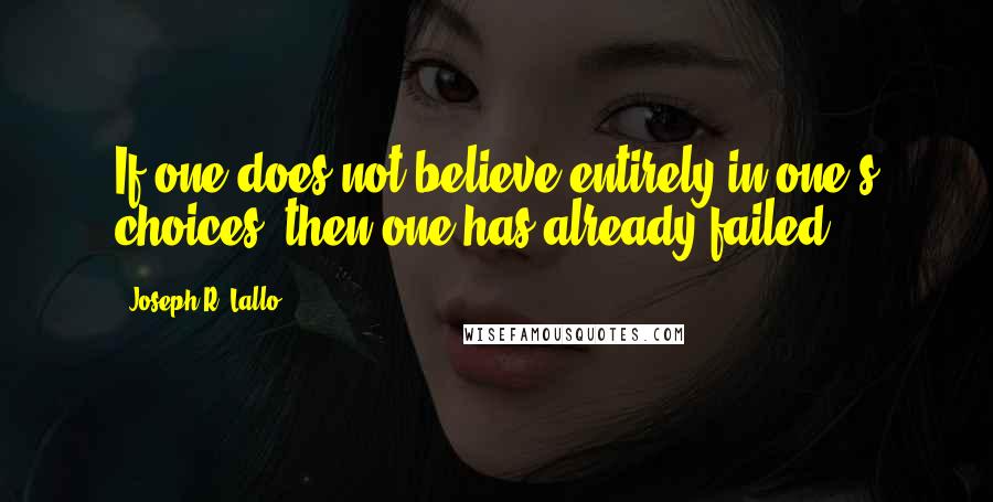 Joseph R. Lallo Quotes: If one does not believe entirely in one's choices, then one has already failed.