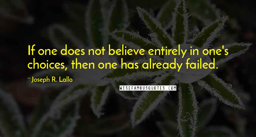 Joseph R. Lallo Quotes: If one does not believe entirely in one's choices, then one has already failed.