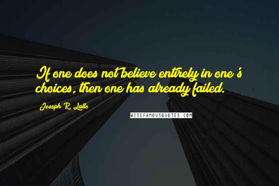 Joseph R. Lallo Quotes: If one does not believe entirely in one's choices, then one has already failed.