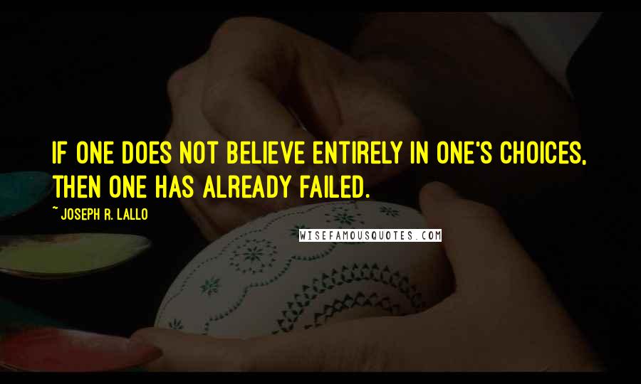 Joseph R. Lallo Quotes: If one does not believe entirely in one's choices, then one has already failed.