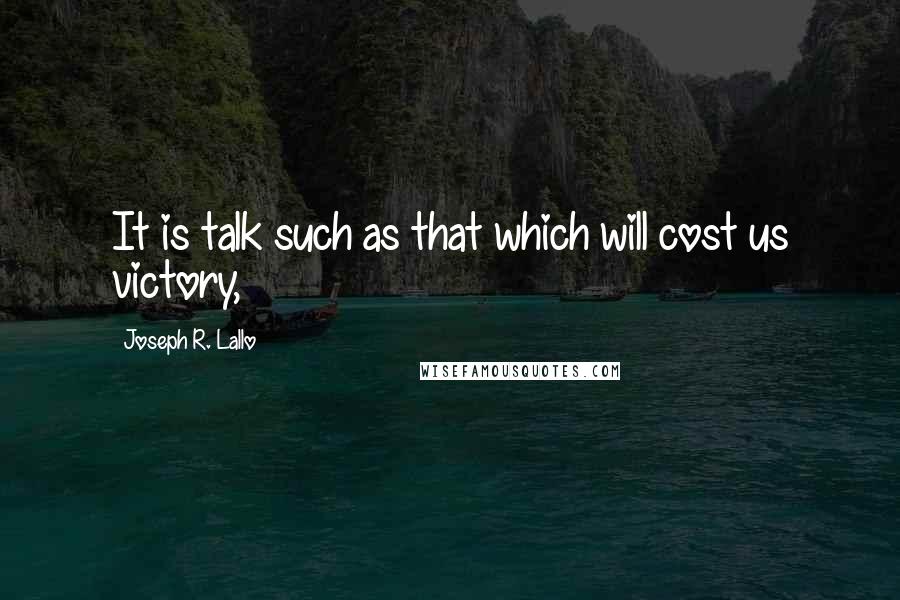 Joseph R. Lallo Quotes: It is talk such as that which will cost us victory,