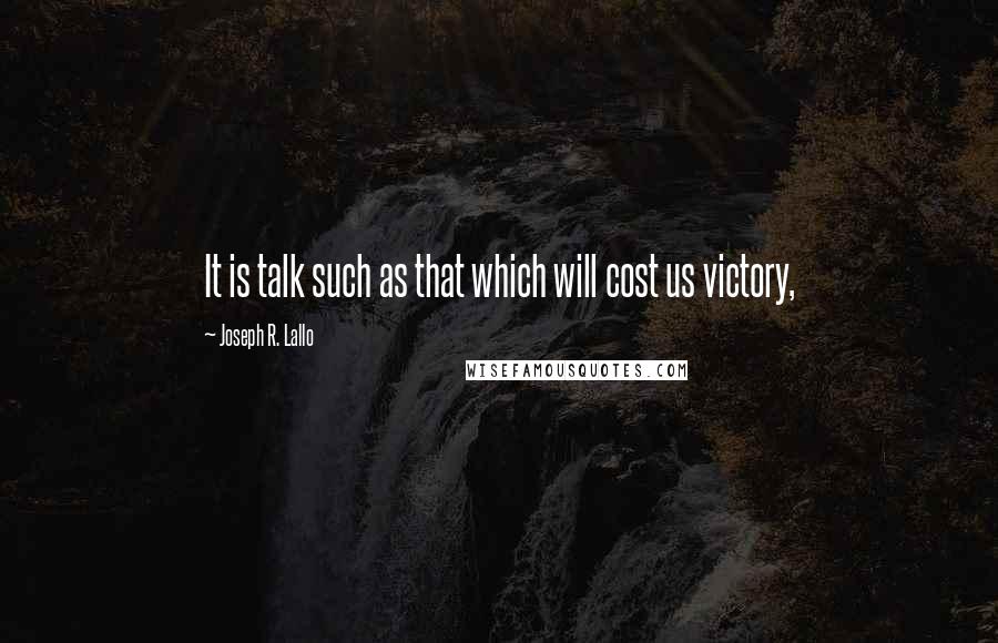 Joseph R. Lallo Quotes: It is talk such as that which will cost us victory,