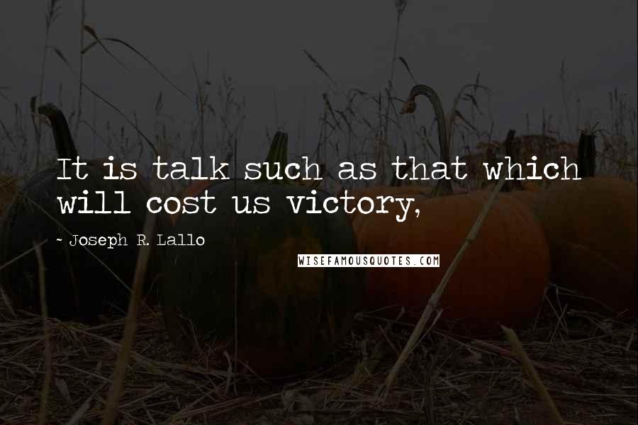 Joseph R. Lallo Quotes: It is talk such as that which will cost us victory,