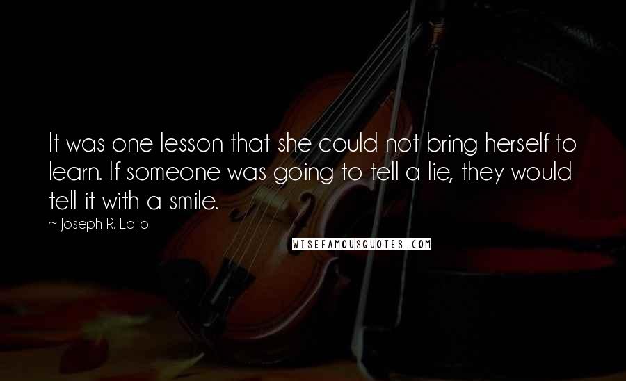 Joseph R. Lallo Quotes: It was one lesson that she could not bring herself to learn. If someone was going to tell a lie, they would tell it with a smile.