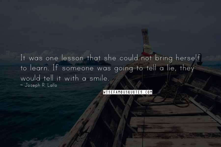 Joseph R. Lallo Quotes: It was one lesson that she could not bring herself to learn. If someone was going to tell a lie, they would tell it with a smile.
