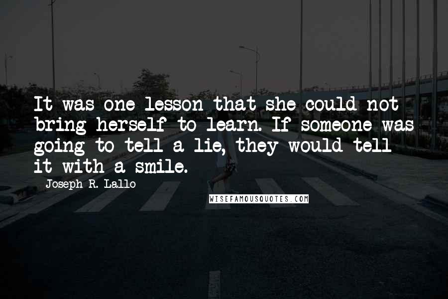 Joseph R. Lallo Quotes: It was one lesson that she could not bring herself to learn. If someone was going to tell a lie, they would tell it with a smile.