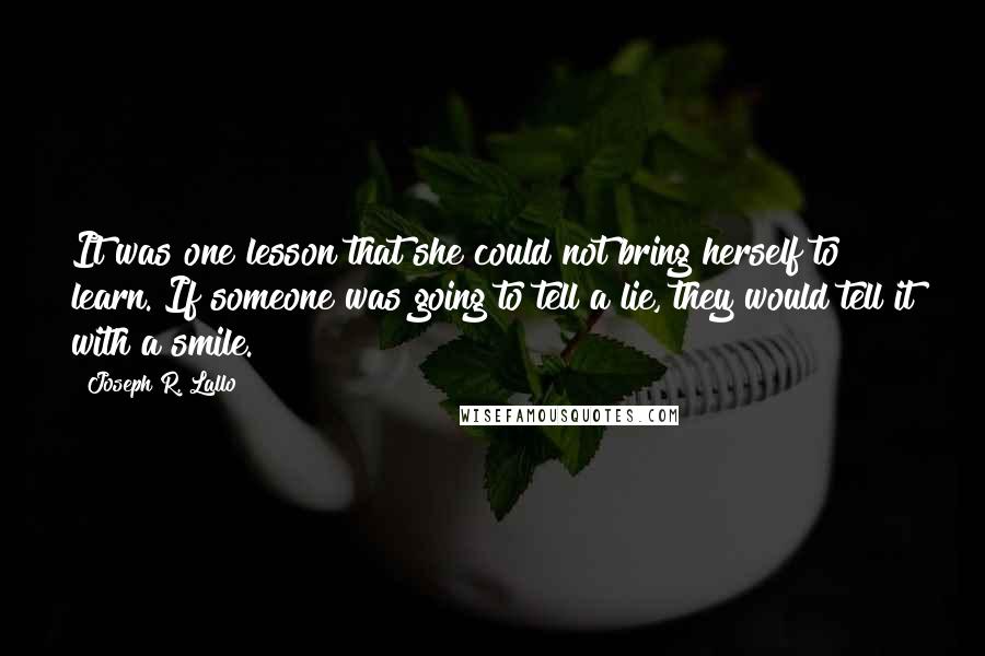 Joseph R. Lallo Quotes: It was one lesson that she could not bring herself to learn. If someone was going to tell a lie, they would tell it with a smile.