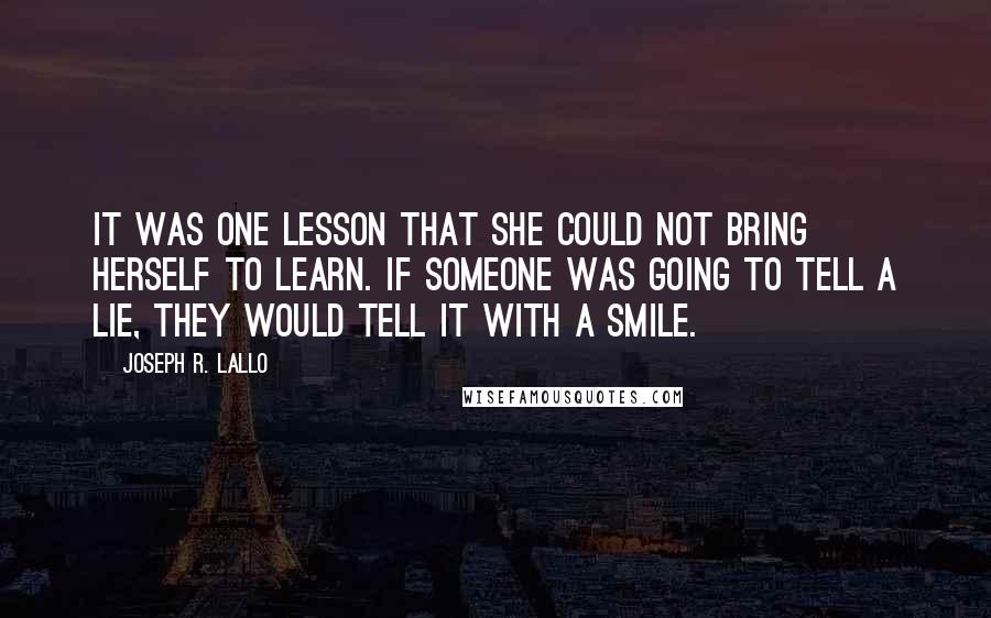 Joseph R. Lallo Quotes: It was one lesson that she could not bring herself to learn. If someone was going to tell a lie, they would tell it with a smile.