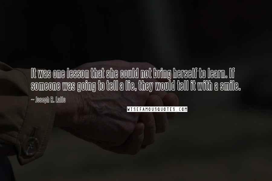 Joseph R. Lallo Quotes: It was one lesson that she could not bring herself to learn. If someone was going to tell a lie, they would tell it with a smile.