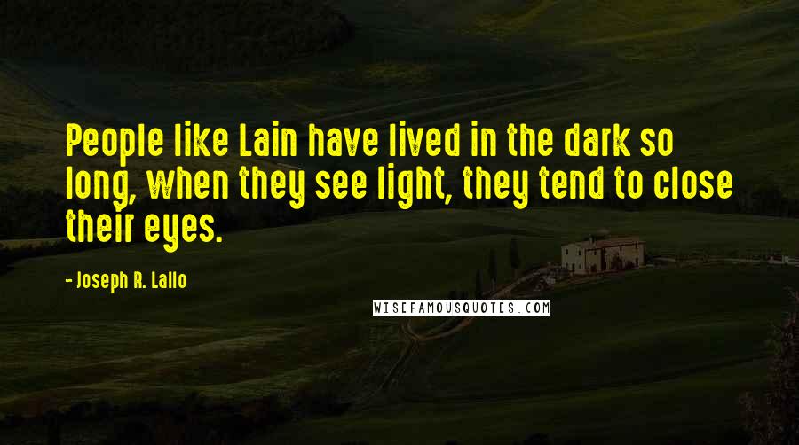 Joseph R. Lallo Quotes: People like Lain have lived in the dark so long, when they see light, they tend to close their eyes.