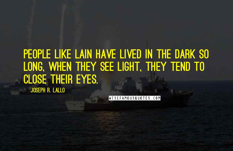 Joseph R. Lallo Quotes: People like Lain have lived in the dark so long, when they see light, they tend to close their eyes.