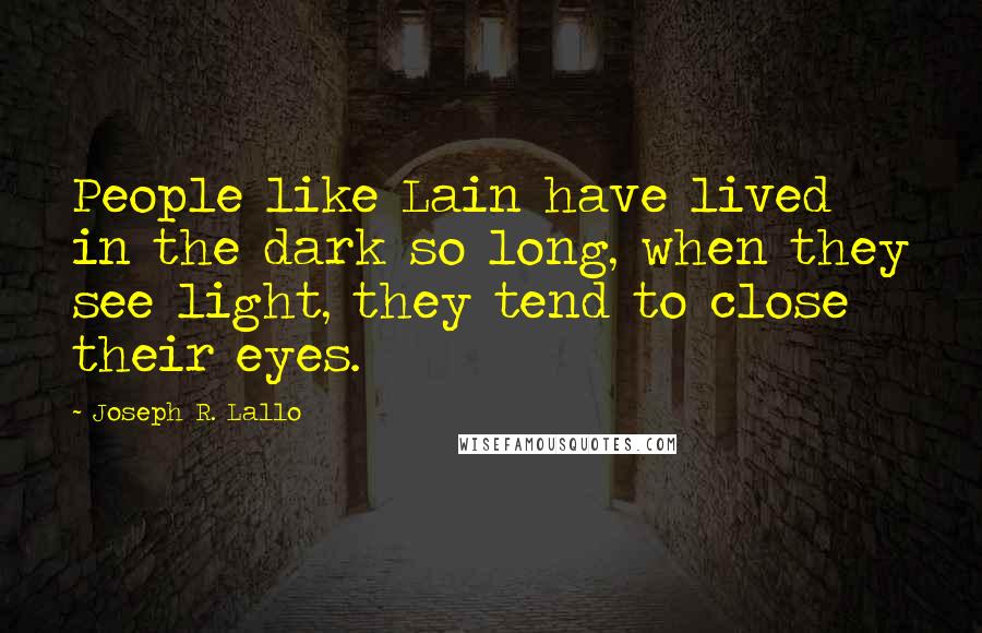 Joseph R. Lallo Quotes: People like Lain have lived in the dark so long, when they see light, they tend to close their eyes.