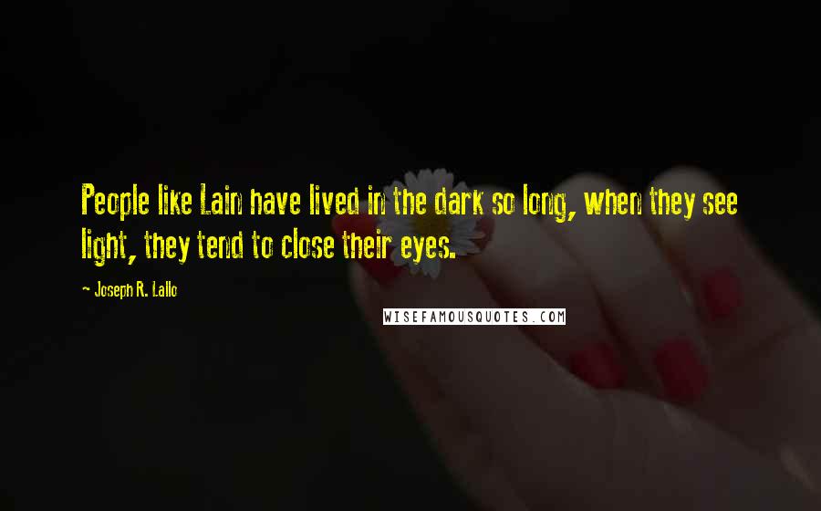 Joseph R. Lallo Quotes: People like Lain have lived in the dark so long, when they see light, they tend to close their eyes.