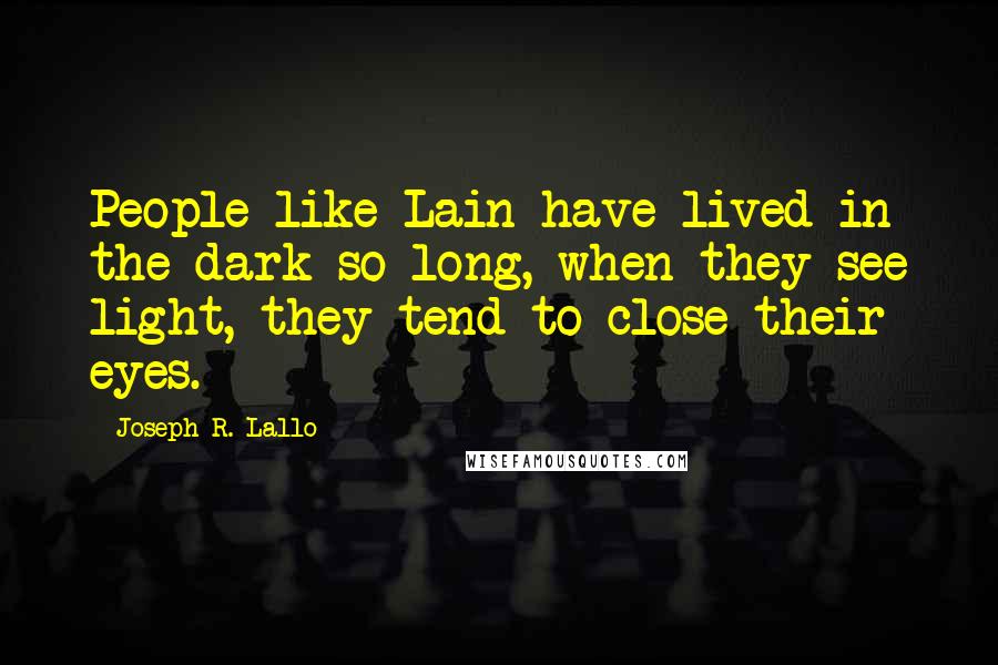 Joseph R. Lallo Quotes: People like Lain have lived in the dark so long, when they see light, they tend to close their eyes.