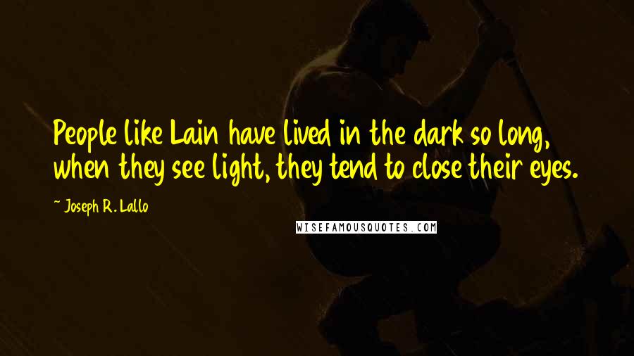 Joseph R. Lallo Quotes: People like Lain have lived in the dark so long, when they see light, they tend to close their eyes.