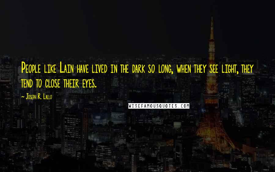 Joseph R. Lallo Quotes: People like Lain have lived in the dark so long, when they see light, they tend to close their eyes.