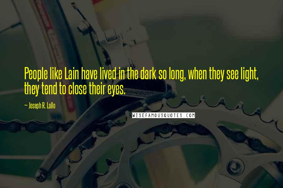 Joseph R. Lallo Quotes: People like Lain have lived in the dark so long, when they see light, they tend to close their eyes.