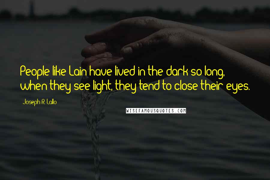 Joseph R. Lallo Quotes: People like Lain have lived in the dark so long, when they see light, they tend to close their eyes.