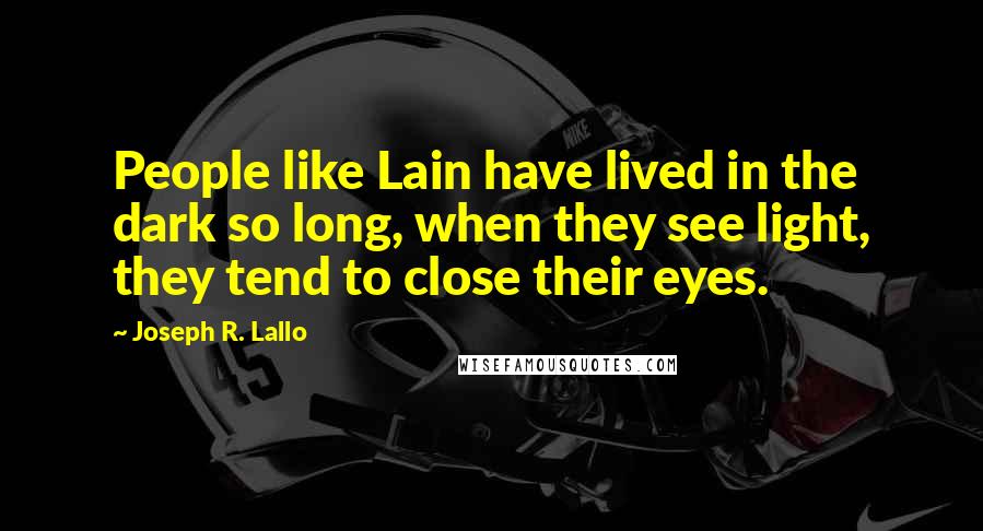 Joseph R. Lallo Quotes: People like Lain have lived in the dark so long, when they see light, they tend to close their eyes.