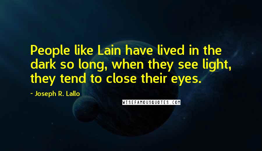 Joseph R. Lallo Quotes: People like Lain have lived in the dark so long, when they see light, they tend to close their eyes.