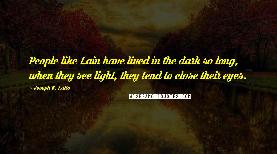 Joseph R. Lallo Quotes: People like Lain have lived in the dark so long, when they see light, they tend to close their eyes.