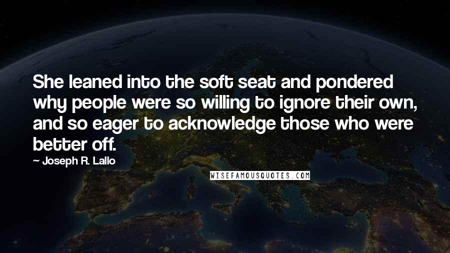 Joseph R. Lallo Quotes: She leaned into the soft seat and pondered why people were so willing to ignore their own, and so eager to acknowledge those who were better off.