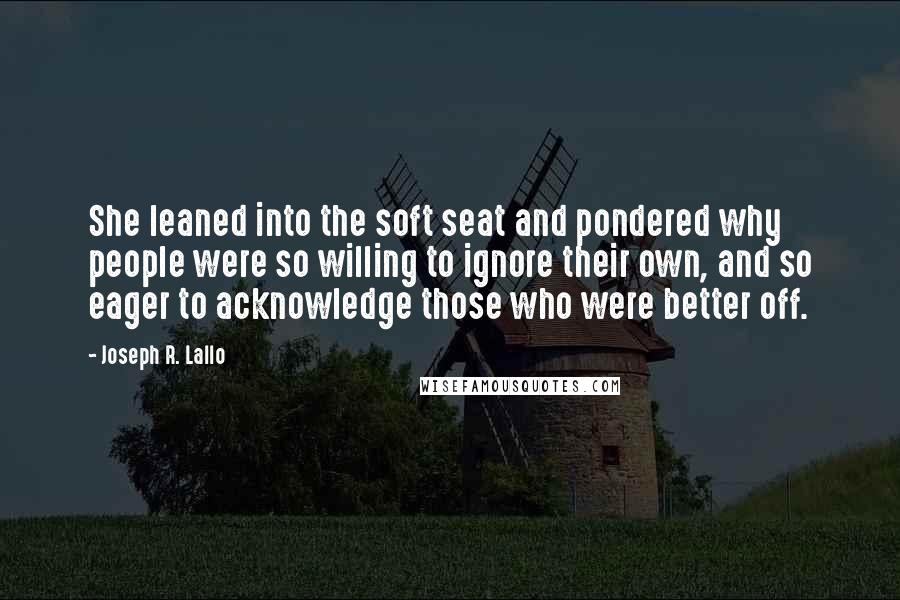 Joseph R. Lallo Quotes: She leaned into the soft seat and pondered why people were so willing to ignore their own, and so eager to acknowledge those who were better off.
